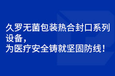 久罗无菌包装热合封口系列设备，为医疗安全铸就坚固防线！
